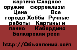 картина Сладкое оружие...сюрреализм. › Цена ­ 25 000 - Все города Хобби. Ручные работы » Картины и панно   . Кабардино-Балкарская респ.